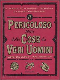 iggulden conn; iggulden hal; baccalario p. (curatore) - il pericoloso libro delle cose da veri uomini. ediz. illustrata