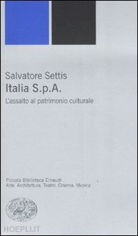 settis salvatore - italia s.p.a. - l'assalto al patrimonio culturale