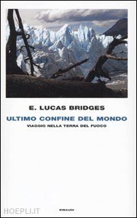bridges e. lucas - ultimo confine del mondo - viaggio nella terra del fuoco