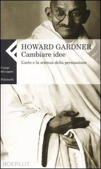 gardner howard - cambiare idee - l'arte e la scienza della persuasione