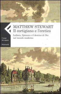 stewart matthew - cortigiano e l'eretico. leibniz, spinoza e il destino di dio nel mondo moderno