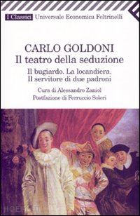goldoni carlo; zaniol a. (curatore) - teatro della seduzione. il bugiardo-la locandiera-il servitore di due padroni (i