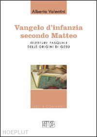 valentini alberto - vangelo d'infanzia secondo matteo. riletture pasquali delle origini di gesu'