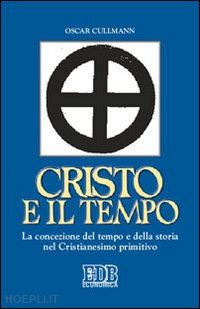 cullmann oscar - cristo e il tempo. la concezione del tempo e della storia nel cristianesimo