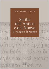 grilli massimo - scriba dell'antico e del nuovo. il vangelo di matteo. atti del convegno (camaldoli, 29 giugno-3 luglio 2009)