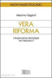 faggioli massimo - vera riforma. liturgia ed ecclesiologia nel vaticano ii