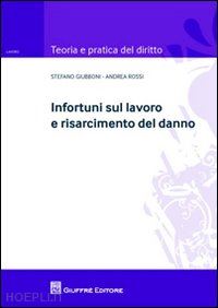 giubboni stefano; rossi andrea - infortuni sul lavoro e risarcimento del danno