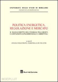 maestroni a. (curatore); de focatiis m. (curatore) - politica energetica, regolazione e mercato