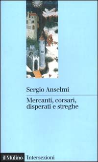 anselmi sergio - mercanti, corsari, disperati e streghe