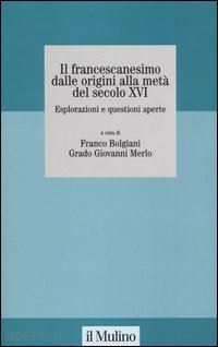 bolgiani franco (curatore); merlo grado g. (curatore) - il francescanesimo dalle origini alla meta' del secolo xvi