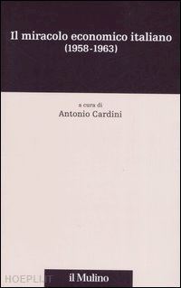 cardini antonio (curatore) - il miracolo economico italiano  - (1958-1963)