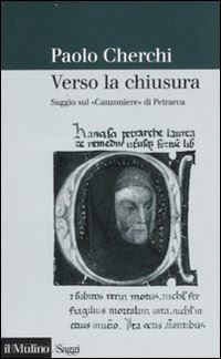 cherchi paolo - verso la chiusura. saggio sul «canzoniere» di petrarca