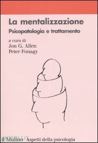 allen jon g., fonagy peter (curatore) - la mentalizzazione. psicopatologia e trattamento