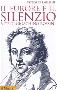 emiliani vittorio - il furore e il silenzio. vite di gioachino rossini