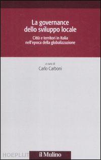 carboni c. (curatore) - governance dello sviluppo locale. citta' e territori in italia nell'epoca della