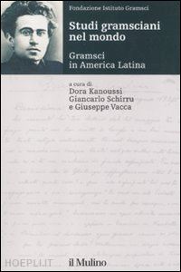 kanoussi d.(curatore); schirru g.(curatore); vacca g.(curatore) - studi gramsciani nel mondo. gramsci in america latina