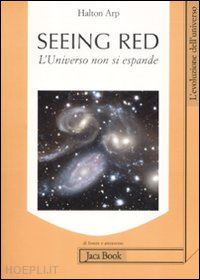 arp halton; biava e. (curatore); bolognesi a. (curatore) - seeing red. l'universo non si espande. redshifts, cosmologia e scienza accademic