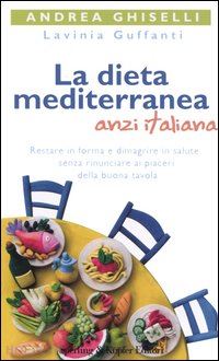 ghiselli andrea; guffanti lavinia - dieta mediterranea anzi italiana