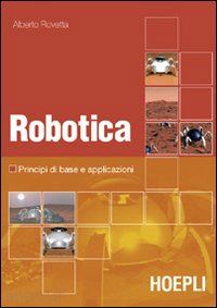 rovetta alberto - robotica. principi di base e casi applicativi. con dvd