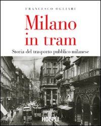 ogliari francesco - milano in tram. storia del trasporto pubblico milanese. ediz. illustrata