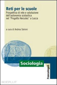 salvini a.(curatore) - reti per le scuole. prospettiva di rete e valutazione dell'autonomia scolastica nel «progetto hercules» a lucca
