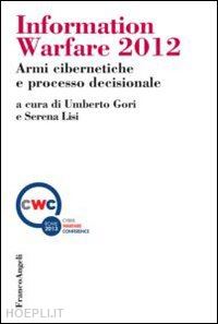 gori u. (curatore); lisi s. (curatore) - information warfare 2012: armi cibernetiche e processo decisionale