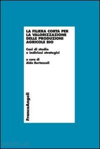 bertazzoli aldo (curatore) - filiera corta per la valorizzazione delle produzioni agricole bio