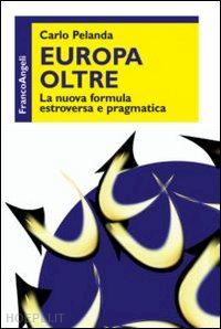 pelanda carlo - europa oltre. la nuova formula estroversa e pragmatica