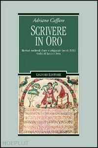 caffaro adriano - scrivere in oro. ricettari medievali d'arte e artigianato (secoli ix-xi). codici