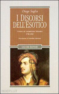 saglia diego - i discorsi dell'esotico. l'oriente nel romanticismo britannico 1780-1830