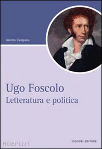 campana andrea - ugo foscolo. letteratura e politica