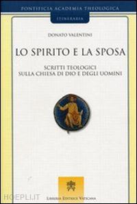 valentini donato - lo spirito e la sposa. scritti teologici sulla chiesa di dio e degli uomini