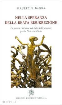 barba maurizio - nella speranza della beata resurrezione. la nuova edizione del rito delle esequie per la chiesa italiana