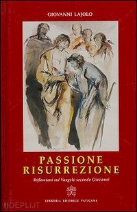 lajolo giovanni - passione resurrezione. riflessioni sul vangelo secondo giovanni