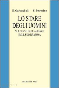 garlaschelli enrico; petrosino silvano - lo stare degli uomini. sul senso dell'abitare e sul suo dramma