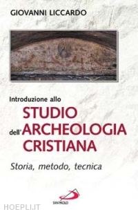 liccardo giovanni - introduzione allo studio dell'archeologia cristiana. storia, metodo, tecnica