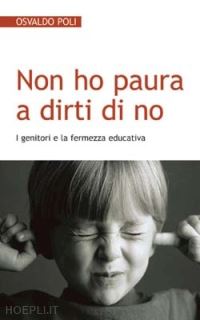 poli osvaldo - non ho paura a dirti di no. i genitori e la fermezza educativa