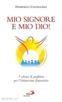 castellano danilo - mio signore e mio dio! 7 schemi di preghiera per l'adorazione eucaristica