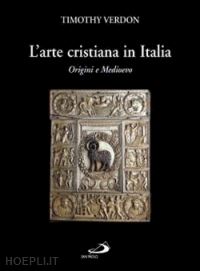 verdon timothy - l'arte cristiana in italia . volume 1: origini e medioevo