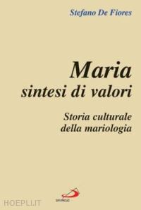 de fiores stefano - maria sintesi di valori. storia culturale della mariologia