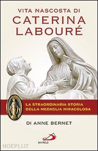 bernet anne - vita nascosta di caterina laboure' - la storia della medaglia miracolosa