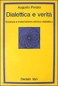 ponzio augusto - dialettica e verità. scienza e materialismo storico dialettico