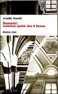 bruschi arnaldo - borromini: manierismo spaziale oltre il barocco