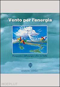greco p.(curatore); montesano g.(curatore) - vento per l'energia. prospettive dell'energia eolica in italia