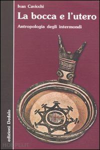 cavicchi ivan - la bocca e l'utero. antropologia degli intermondi