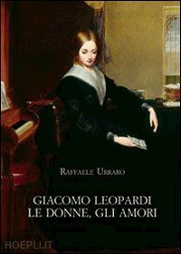 urraro raffaele - giacomo leopardi. le donne, gli amori