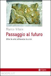 vitale marco - passaggio al futuro. oltre la crisi attraverso la crisi