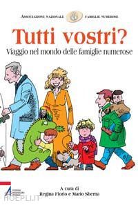 florio r. (curatore); sberna m. (curatore) - tutti vostri? viaggio nel mondo delle famiglie numerose