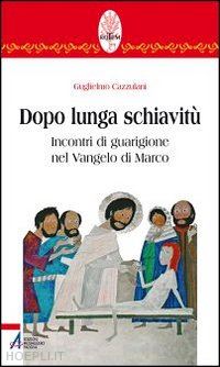 cazzulani guglielmo - dopo lunga schiavitu. incontri di guarigione nel vangelo di marco