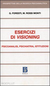 foresti giovanni; rossi monti mario - esercizi di visioning - psicoanalisi, psichiatria, istituzioni